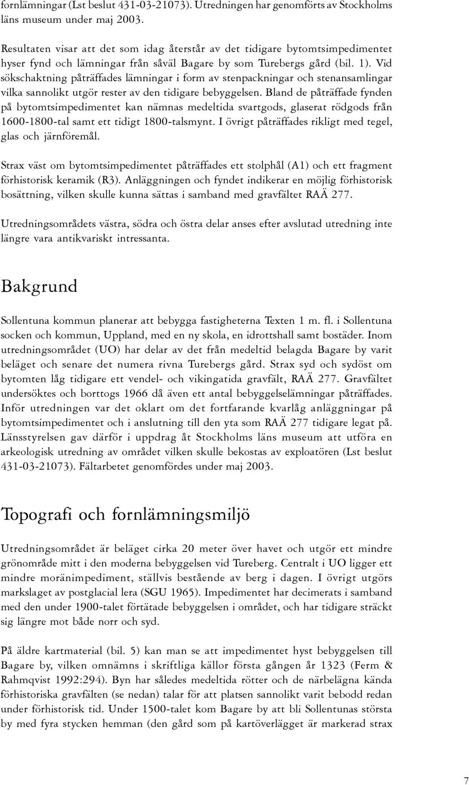 Vid sökschaktning påträffades lämningar i form av stenpackningar och stenansamlingar vilka sannolikt utgör rester av den tidigare bebyggelsen.