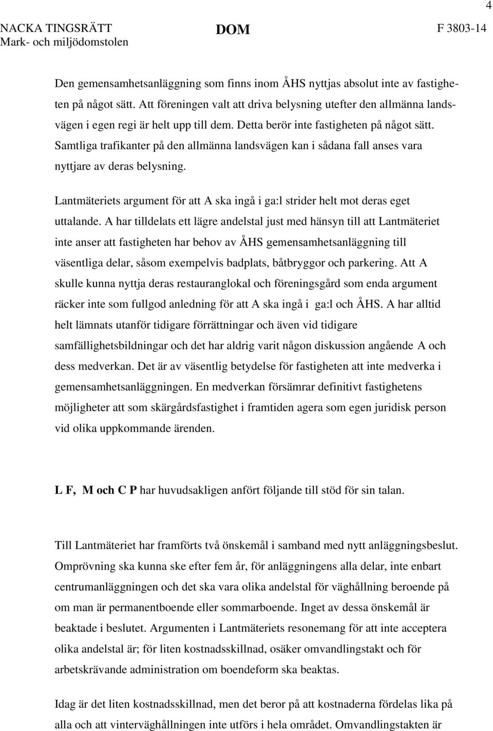 Samtliga trafikanter på den allmänna landsvägen kan i sådana fall anses vara nyttjare av deras belysning. Lantmäteriets argument för att A ska ingå i ga:l strider helt mot deras eget uttalande.