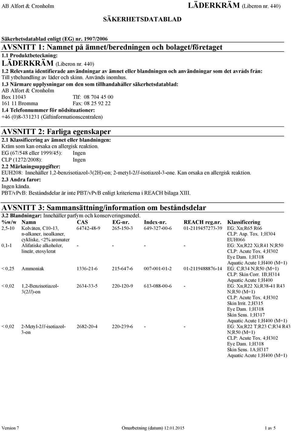 3 Närmare upplysningar om den som tillhandahåller säkerhetsdatablad: AB Alfort & Cronholm Box 11043 Tlf: 08 704 45 00 161 11 Bromma Fax: 08 25 92 22 1.