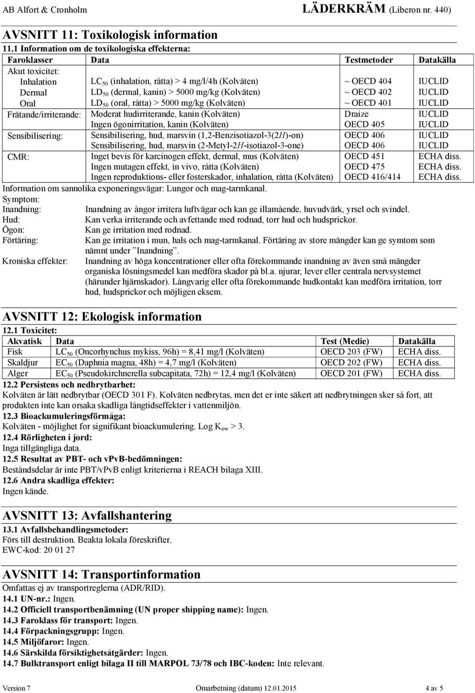 kanin) > 5000 mg/kg (Kolväten) ~ OECD 402 Oral LD 50 (oral, råtta) > 5000 mg/kg (Kolväten) ~ OECD 401 Frätande/irriterande: Moderat hudirriterande, kanin (Kolväten) Ingen ögonirritation, kanin