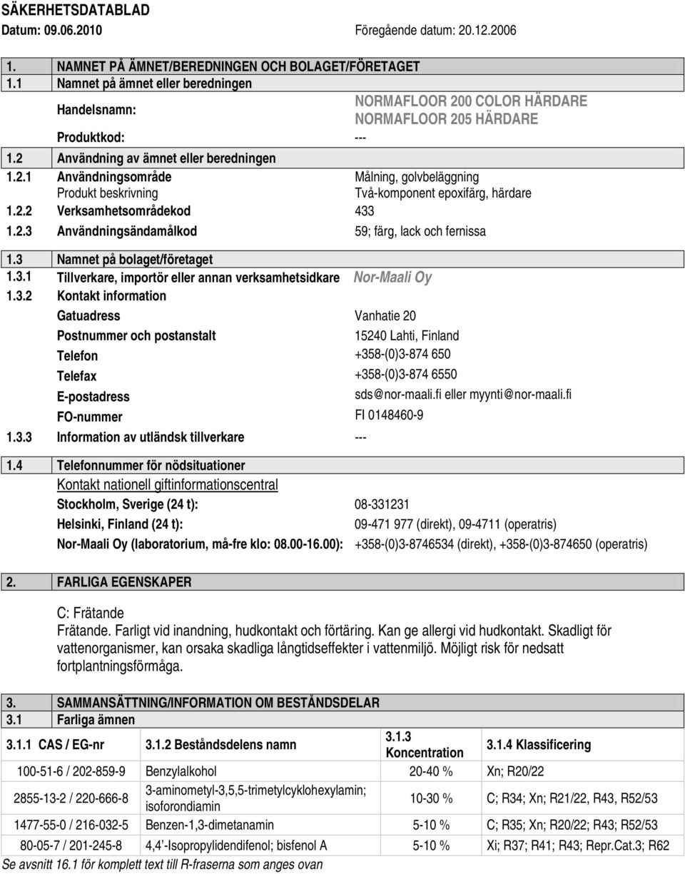 3 Namnet på bolaget/företaget 1.3.1 Tillverkare, importör eller annan verksamhetsidkare Nor-Maali Oy 1.3.2 Kontakt information Gatuadress Vanhatie 20 Postnummer och postanstalt 15240 Lahti, Finland Telefon +358-(0)3-874 650 Telefax +358-(0)3-874 6550 E-postadress sds@nor-maali.