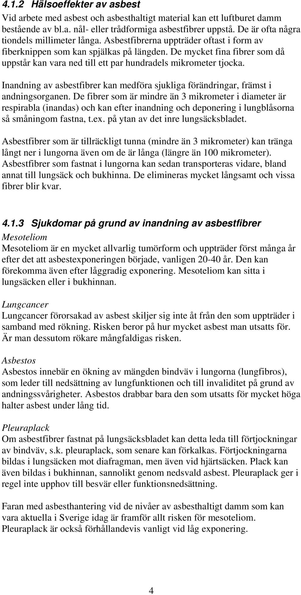 De mycket fina fibrer som då uppstår kan vara ned till ett par hundradels mikrometer tjocka. Inandning av asbestfibrer kan medföra sjukliga förändringar, främst i andningsorganen.