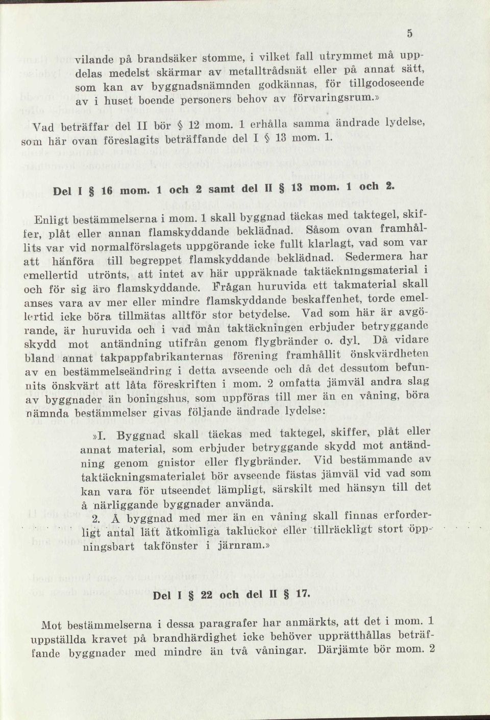 1 och 2. Enligt bestämmelserna i mom. 1 skall byggnad täckas med taktegel, skiffer, plåt eller annan flamskyddande beklädnad.