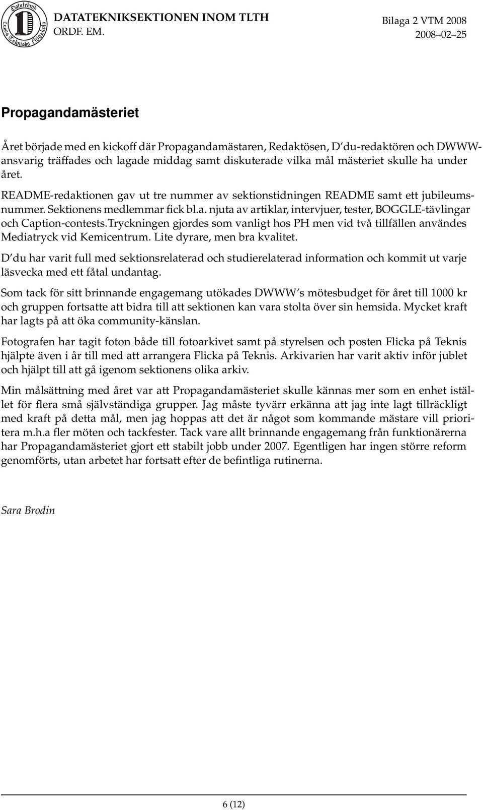Tryckningen gjordes som vanligt hos PH men vid två tillfällen användes Mediatryck vid Kemicentrum. Lite dyrare, men bra kvalitet.