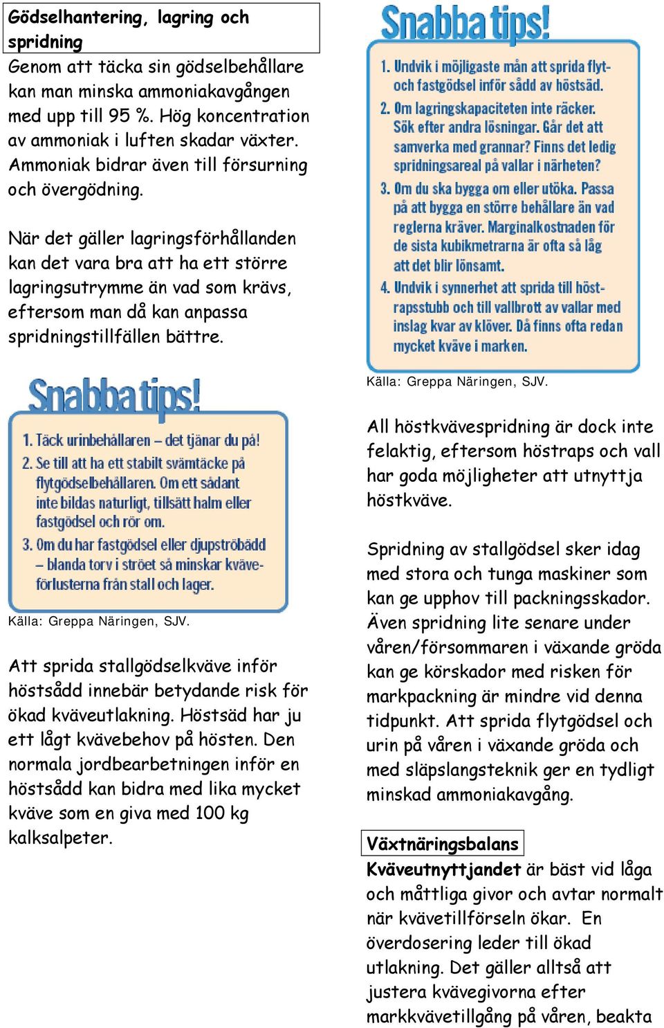 När det gäller lagringsförhållanden kan det vara bra att ha ett större lagringsutrymme än vad som krävs, eftersom man då kan anpassa spridningstillfällen bättre.