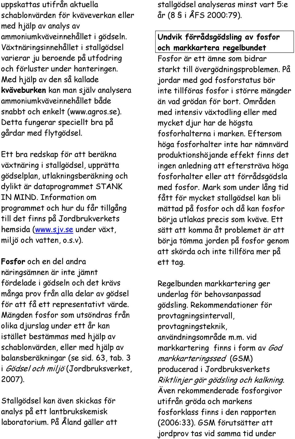 Med hjälp av den så kallade kväveburken kan man själv analysera ammoniumkväveinnehållet både snabbt och enkelt (www.agros.se). Detta fungerar speciellt bra på gårdar med flytgödsel.