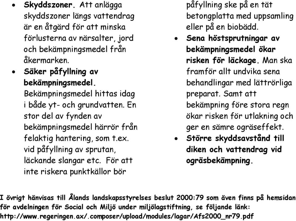 För att inte riskera punktkällor bör påfyllning ske på en tät betongplatta med uppsamling eller på en biobädd. Sena höstsprutningar av bekämpningsmedel ökar risken för läckage.