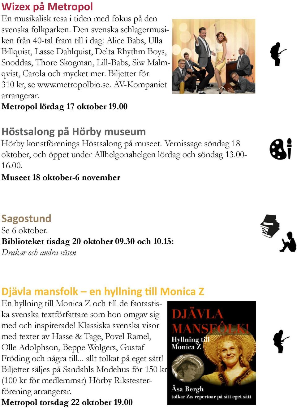 Biljetter för 310 kr, se www.metropolbio.se. AV-Kompaniet arrangerar. Metropol lördag 17 oktober 19.00 Höstsalong på Hörby museum Hörby konstförenings Höstsalong på museet.