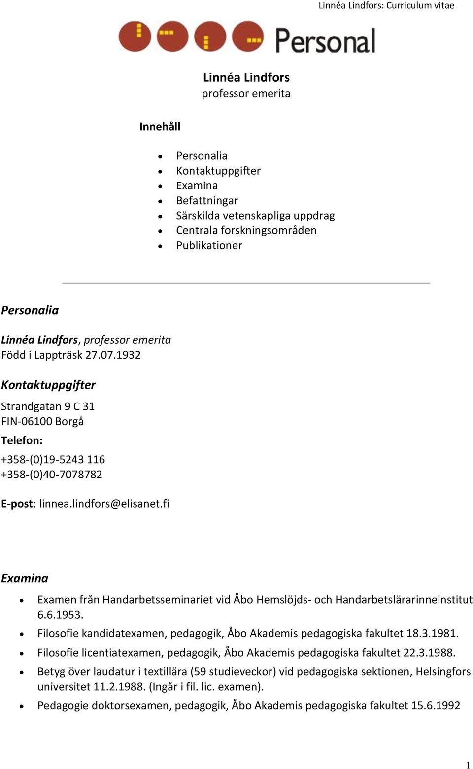 fi Examina Examen från Handarbetsseminariet vid Åbo Hemslöjds- och Handarbetslärarinneinstitut 6.6.1953. Filosofie kandidatexamen, pedagogik, Åbo Akademis pedagogiska fakultet 18.3.1981.