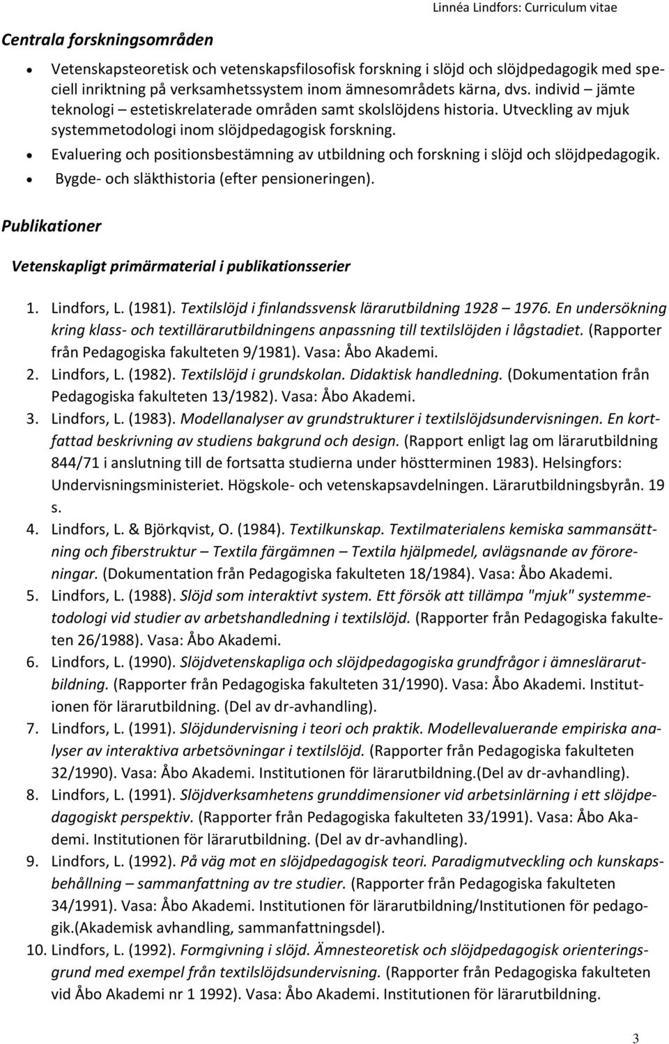 Evaluering och positionsbestämning av utbildning och forskning i slöjd och slöjdpedagogik. Bygde- och släkthistoria (efter pensioneringen).