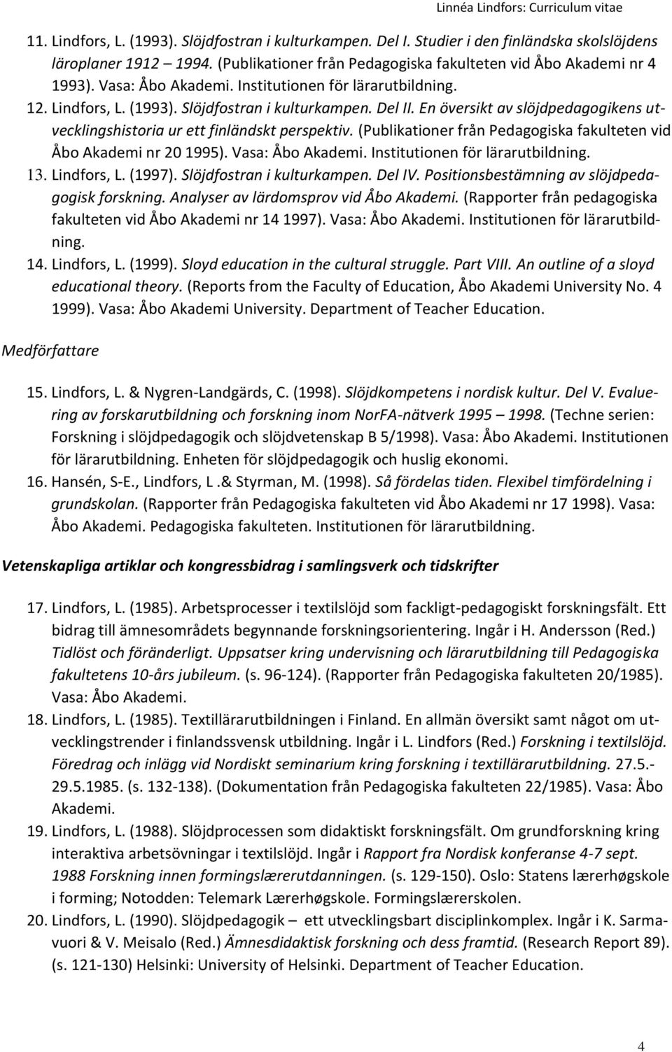 (Publikationer från Pedagogiska fakulteten vid Åbo Akademi nr 20 1995). Vasa: Åbo Akademi. Institutionen för lärarutbildning. 13. Lindfors, L. (1997). Slöjdfostran i kulturkampen. Del IV.