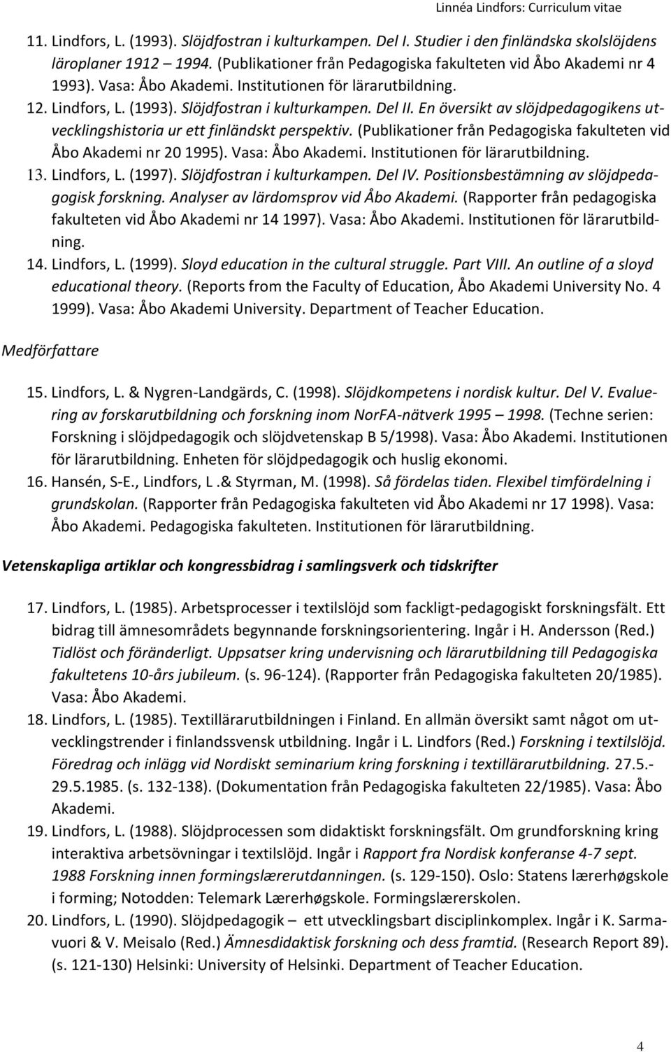 (Publikationer från Pedagogiska fakulteten vid Åbo Akademi nr 20 1995). Vasa: Åbo Akademi. Institutionen för lärarutbildning. 13. Lindfors, L. (1997). Slöjdfostran i kulturkampen. Del IV.