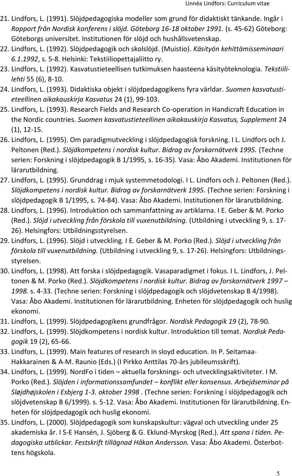 Helsinki: Tekstiiliopettajaliitto ry. 23. Lindfors, L. (1992). Kasvatustieteellisen tutkimuksen haasteena käsityöteknologia. Tekstiililehti 55 (6), 8-10. 24. Lindfors, L. (1993).
