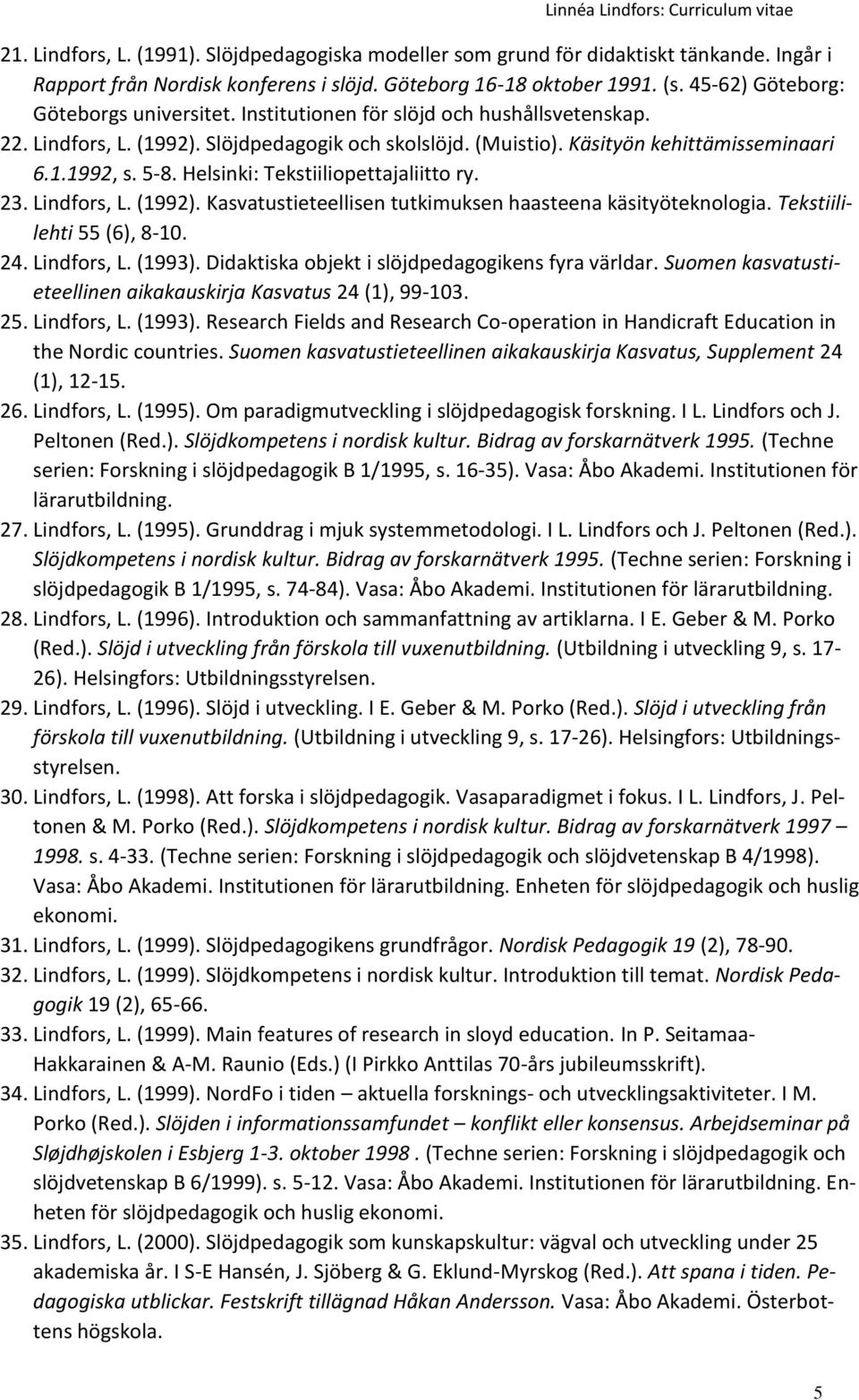 Helsinki: Tekstiiliopettajaliitto ry. 23. Lindfors, L. (1992). Kasvatustieteellisen tutkimuksen haasteena käsityöteknologia. Tekstiililehti 55 (6), 8-10. 24. Lindfors, L. (1993).