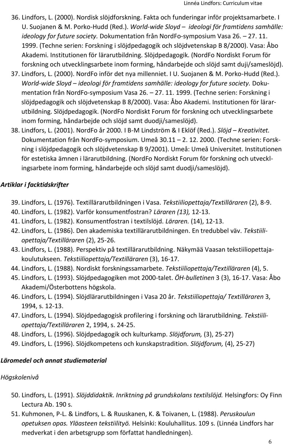 Slöjdpedagogik. (NordFo Nordiskt Forum för forskning och utvecklingsarbete inom forming, håndarbejde och slöjd samt duji/sameslöjd). 37. Lindfors, L. (2000). NordFo inför det nya millenniet. I U.