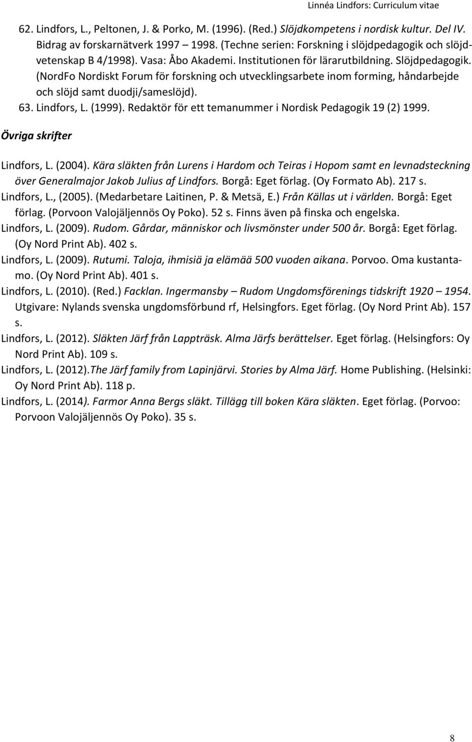 (NordFo Nordiskt Forum för forskning och utvecklingsarbete inom forming, håndarbejde och slöjd samt duodji/sameslöjd). 63. Lindfors, L. (1999).