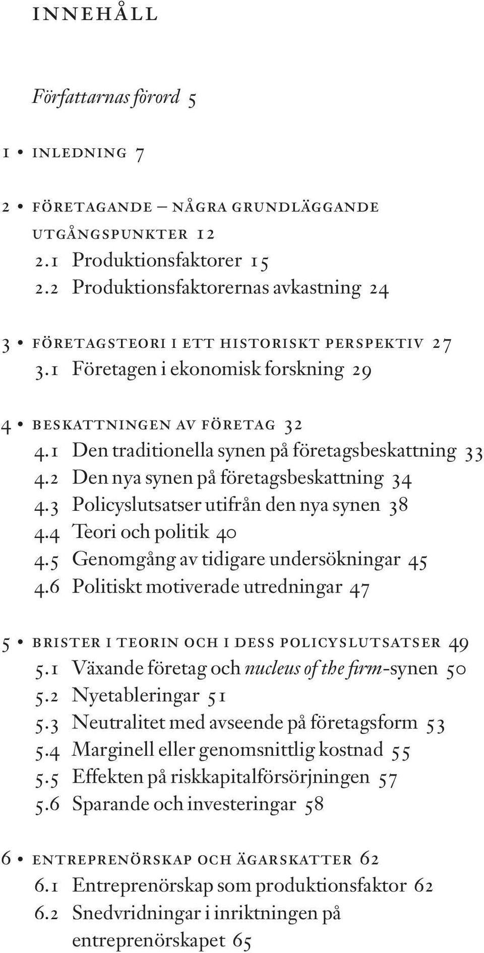 1 Den traditionella synen på företagsbeskattning 33 4.2 Den nya synen på företagsbeskattning 34 4.3 Policyslutsatser utifrån den nya synen 38 4.4 Teori och politik 40 4.