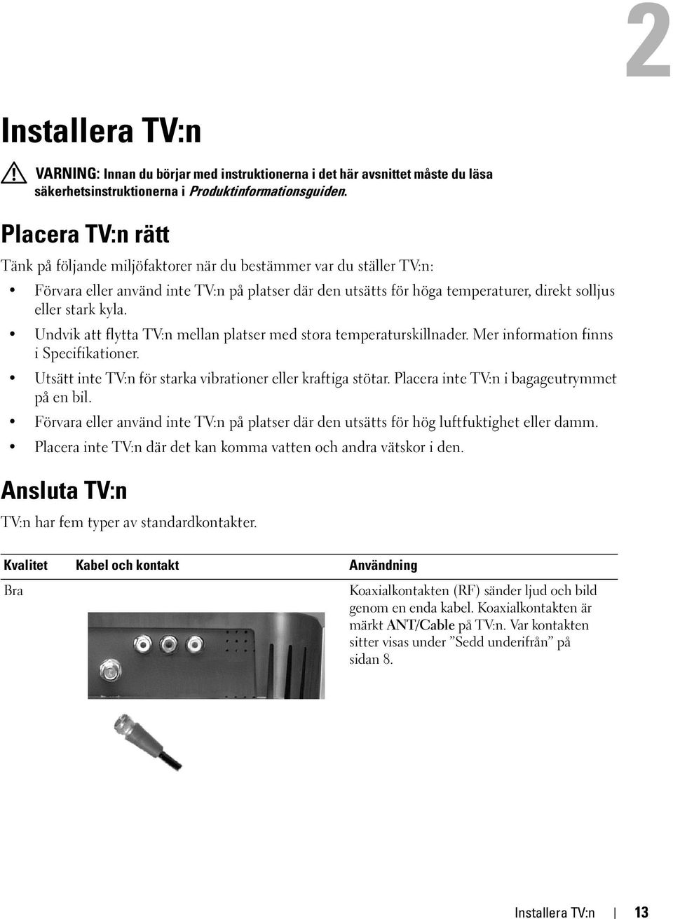 Undvik att flytta TV:n mellan platser med stora temperaturskillnader. Mer information finns i Specifikationer. Utsätt inte TV:n för starka vibrationer eller kraftiga stötar.