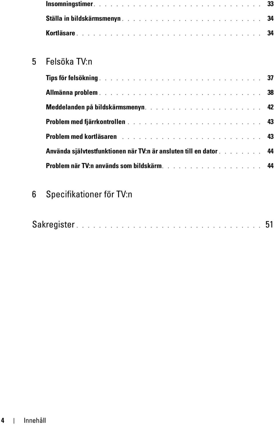 ....................... 43 Problem med kortläsaren......................... 43 Använda självtestfunktionen när TV:n är ansluten till en dator.