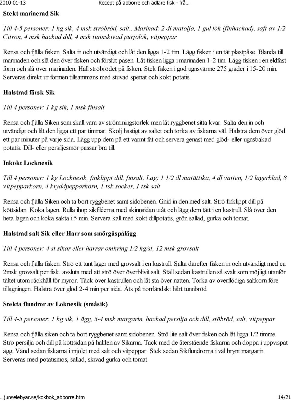 Lägg fisken i en tät plastpåse. Blanda till marinaden och slå den över fisken och förslut påsen. Låt fisken ligga i marinaden 1-2 tim. Lägg fisken i en eldfast form och slå över marinaden.