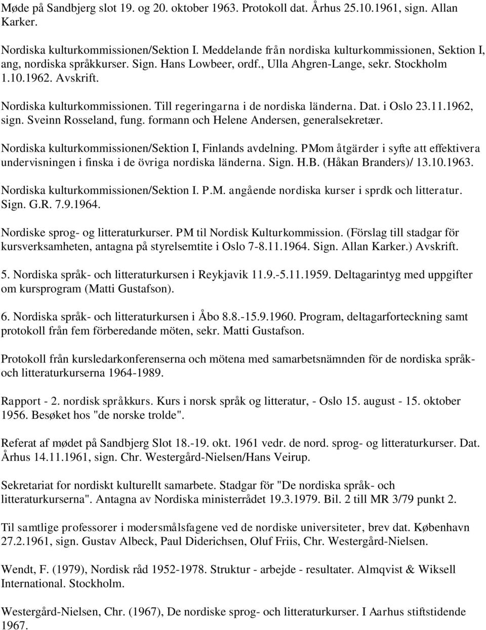 Till regeringarna i de nordiska länderna. Dat. i Oslo 23.11.1962, sign. Sveinn Rosseland, fung. formann och Helene Andersen, generalsekretær. Nordiska kulturkommissionen/sektion I, Finlands avdelning.