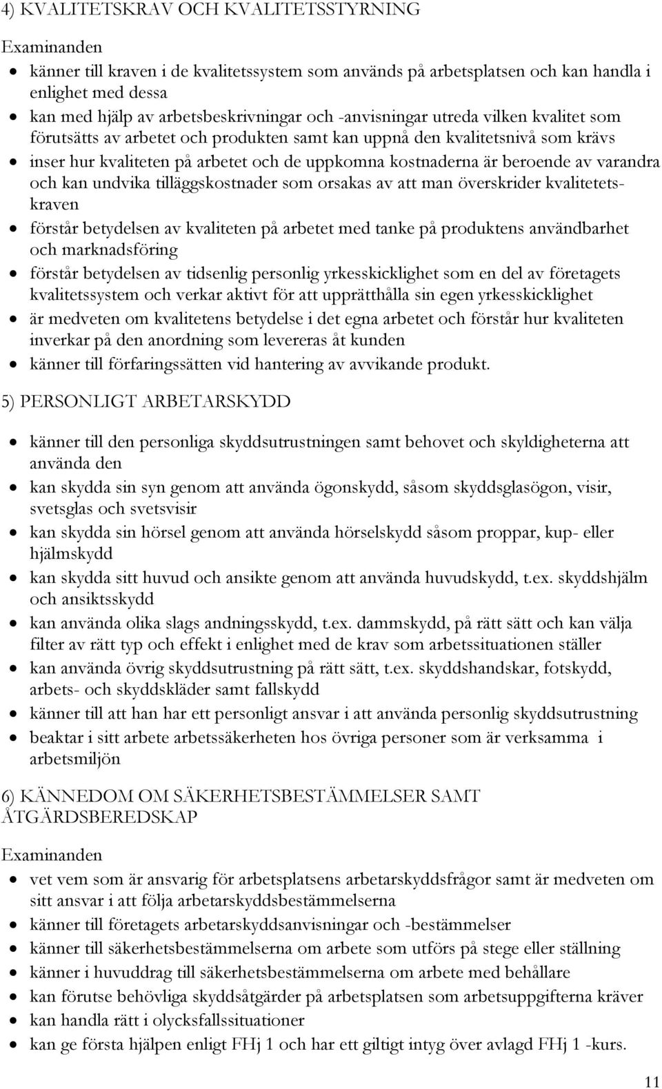 undvika tilläggskostnader som orsakas av att man överskrider kvalitetetskraven förstår betydelsen av kvaliteten på arbetet med tanke på produktens användbarhet och marknadsföring förstår betydelsen