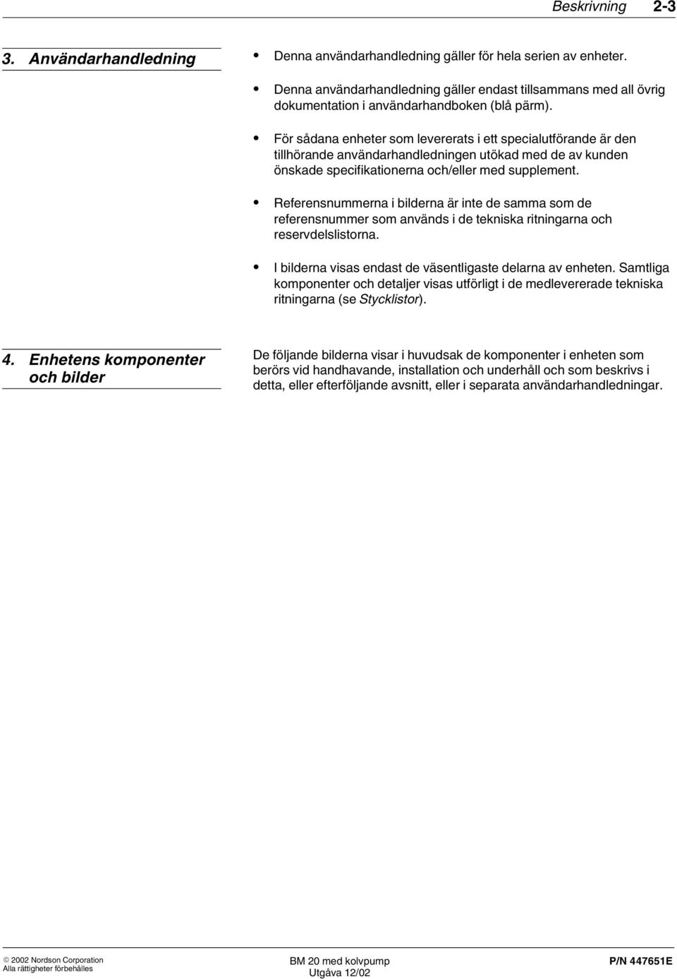 För sådana enheter som levererats i ett specialutförande är den tillhörande användarhandledningen utökad med de av kunden önskade specifikationerna och/eller med supplement.