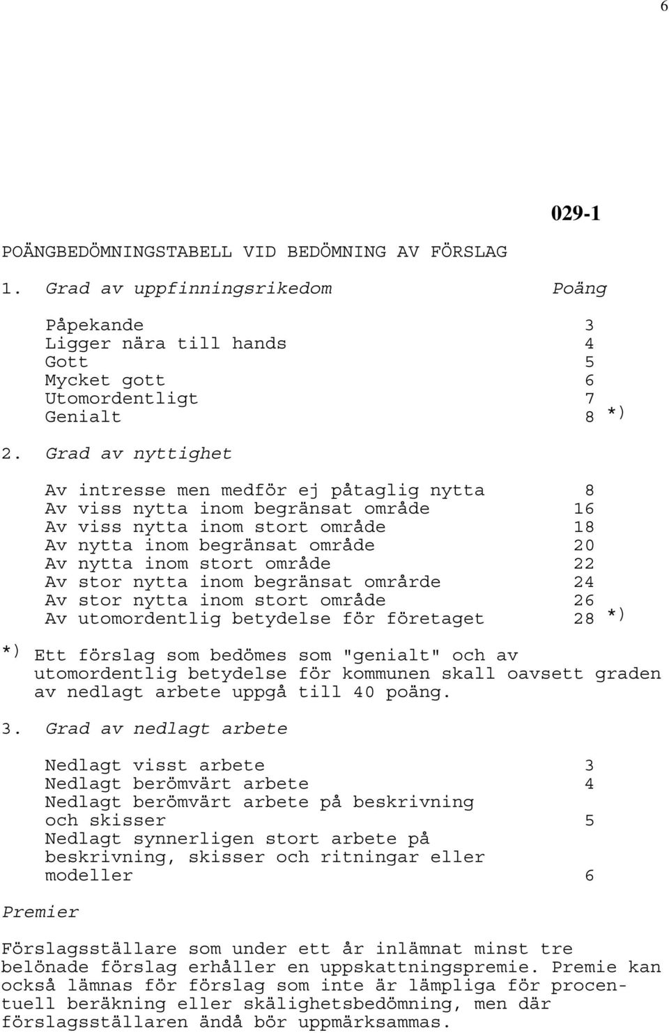 Av stor nytta inom begränsat områrde 24 Av stor nytta inom stort område Av utomordentlig betydelse för företaget 26 28 *) *) Ett förslag som bedömes som "genialt" och av utomordentlig betydelse för