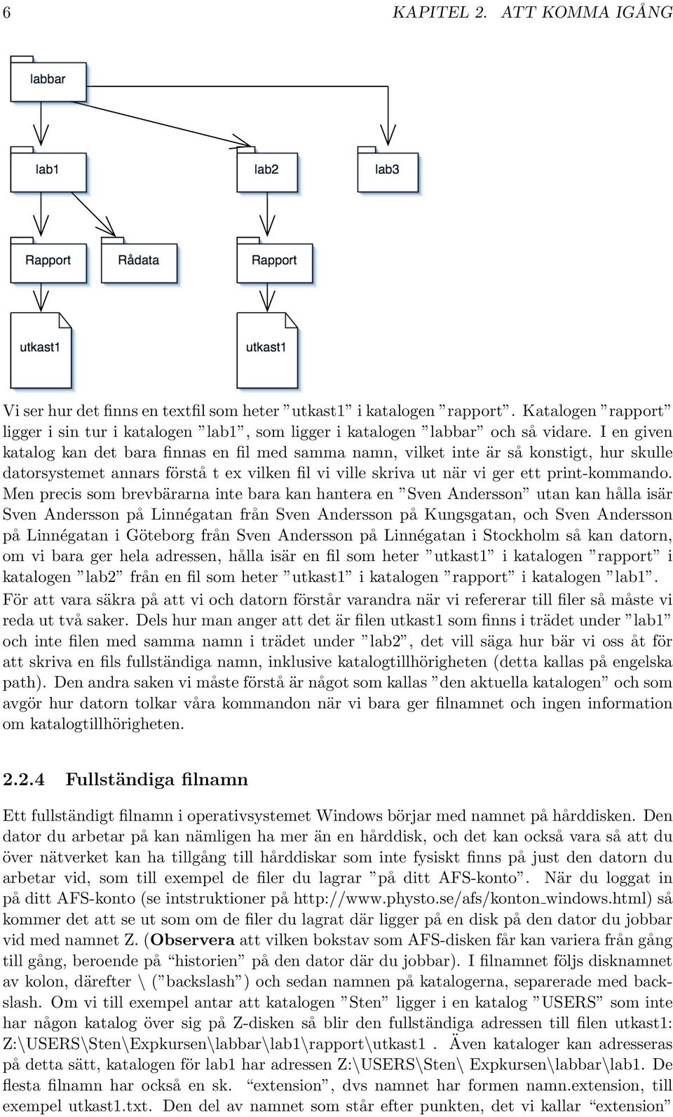 I en given katalog kan det bara finnas en fil med samma namn, vilket inte är så konstigt, hur skulle datorsystemet annars förstå t ex vilken fil vi ville skriva ut när vi ger ett print-kommando.