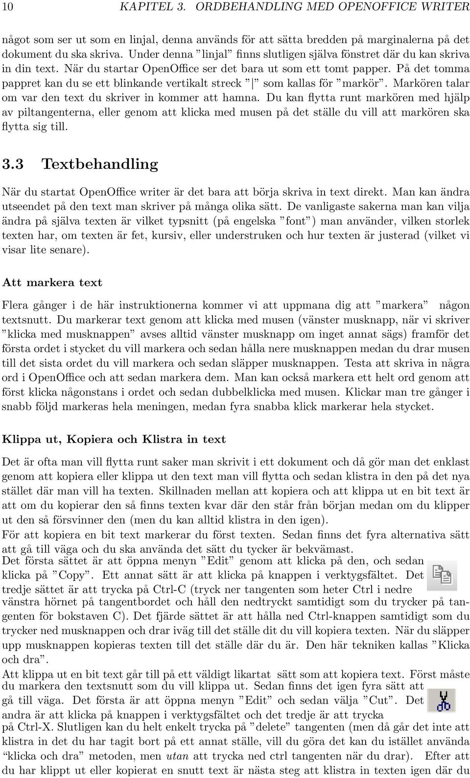 På det tomma pappret kan du se ett blinkande vertikalt streck som kallas för markör. Markören talar om var den text du skriver in kommer att hamna.
