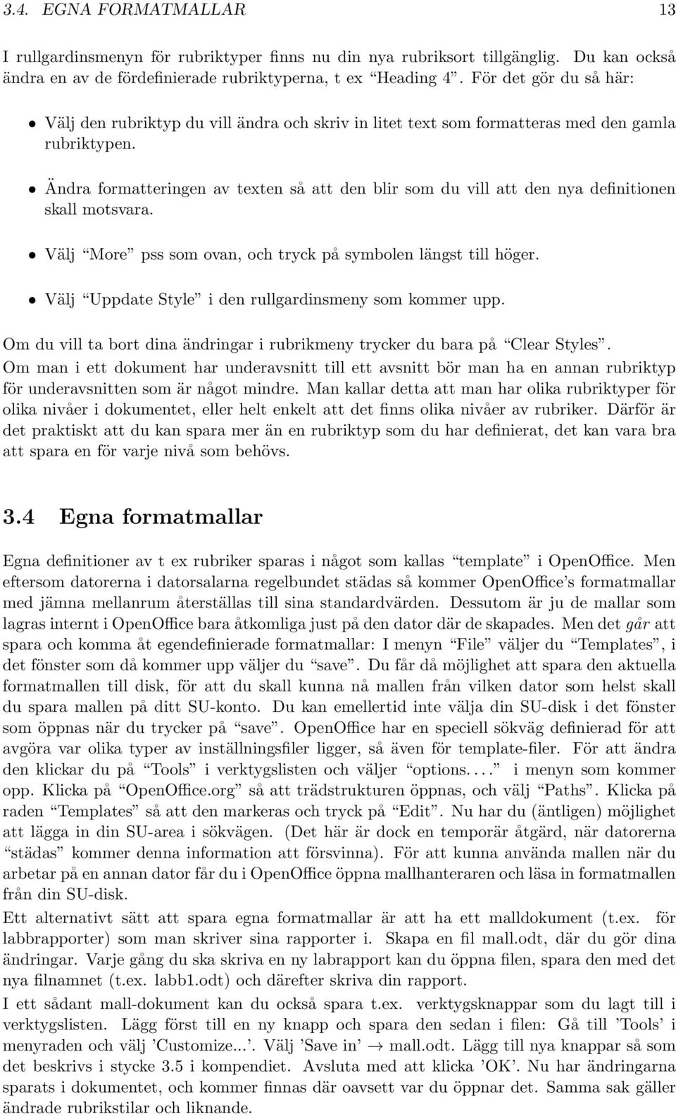 Ändra formatteringen av texten så att den blir som du vill att den nya definitionen skall motsvara. Välj More pss som ovan, och tryck på symbolen längst till höger.