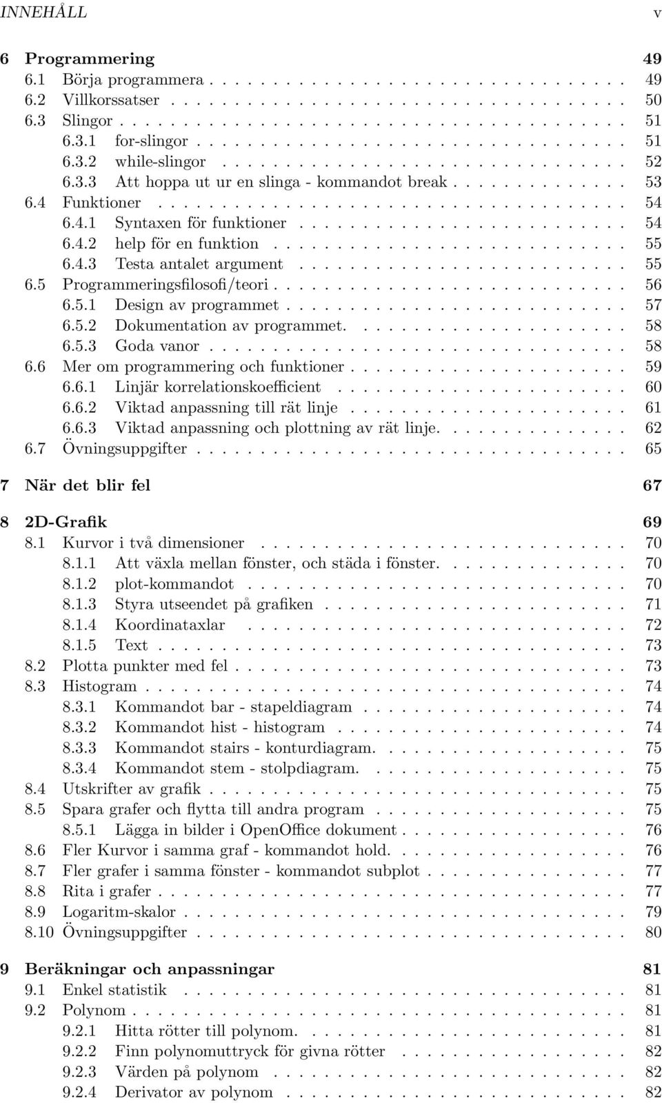 4.1 Syntaxen för funktioner.......................... 54 6.4.2 help för en funktion............................ 55 6.4.3 Testa antalet argument.......................... 55 6.5 Programmeringsfilosofi/teori.