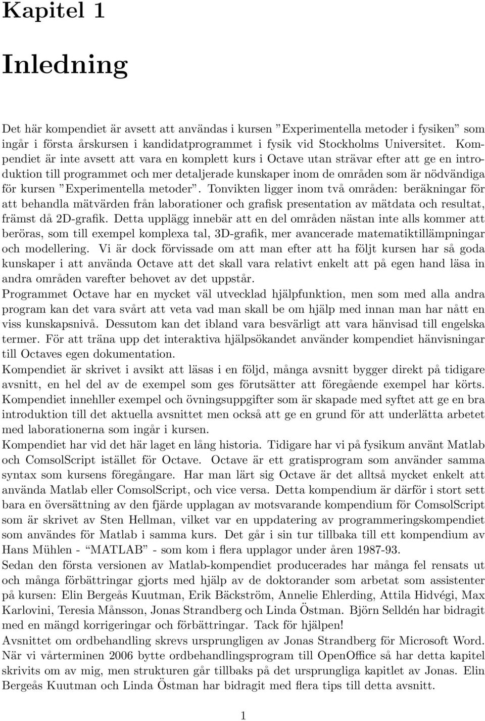 Experimentella metoder. Tonvikten ligger inom två områden: beräkningar för att behandla mätvärden från laborationer och grafisk presentation av mätdata och resultat, främst då 2D-grafik.