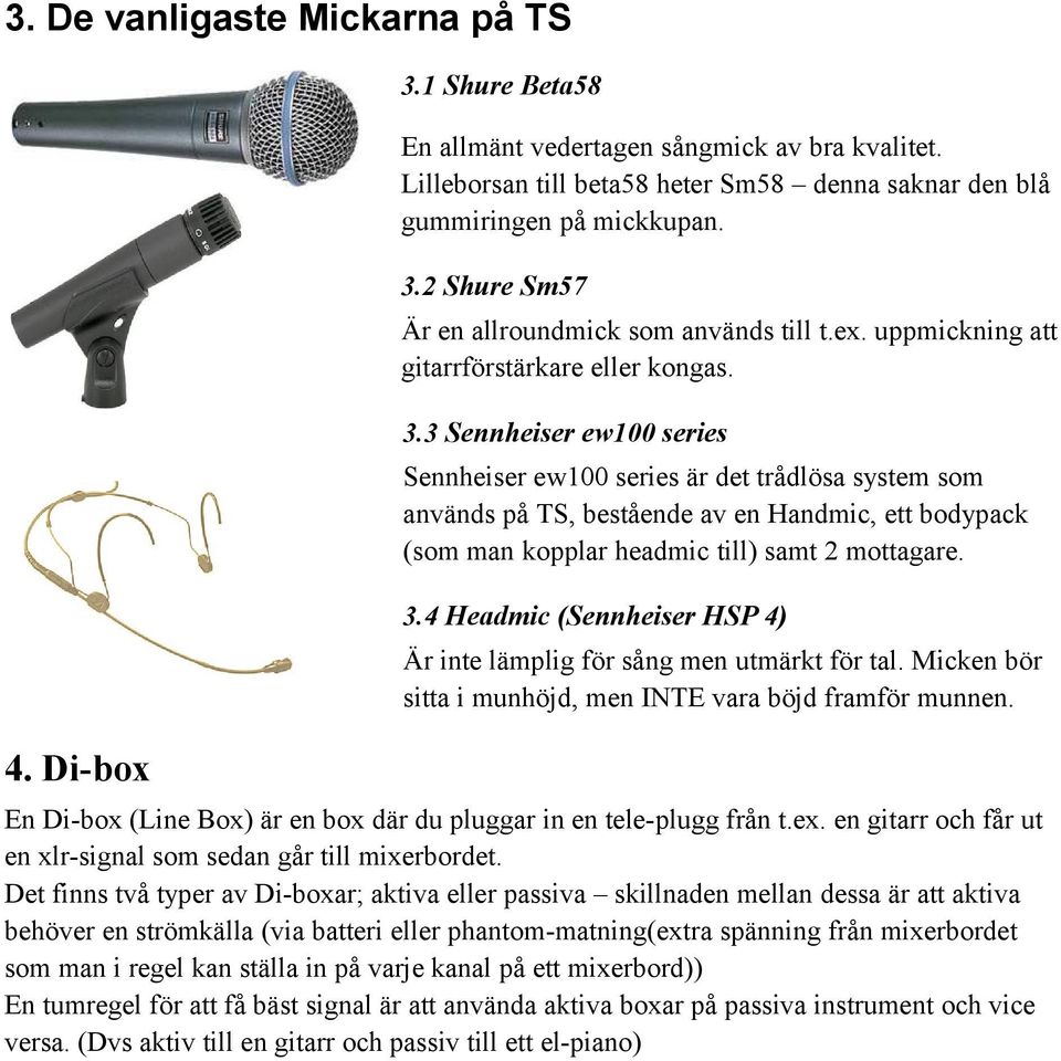 3 Sennheiser ew100 series Sennheiser ew100 series är det trådlösa system som används på TS, bestående av en Handmic, ett bodypack (som man kopplar headmic till) samt 2 mottagare. 3.