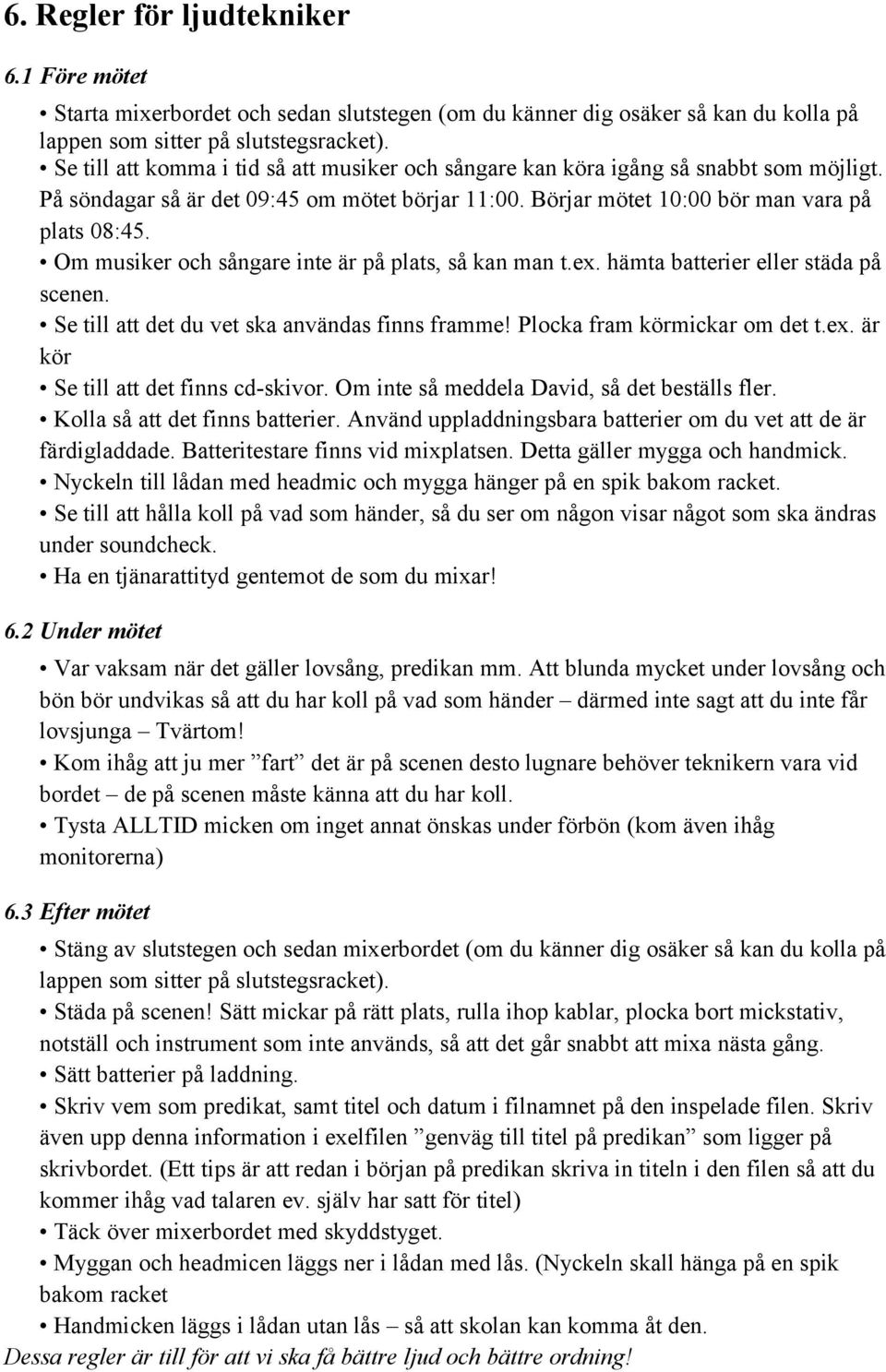 Om musiker och sångare inte är på plats, så kan man t.ex. hämta batterier eller städa på scenen. Se till att det du vet ska användas finns framme! Plocka fram körmickar om det t.ex. är kör Se till att det finns cd-skivor.