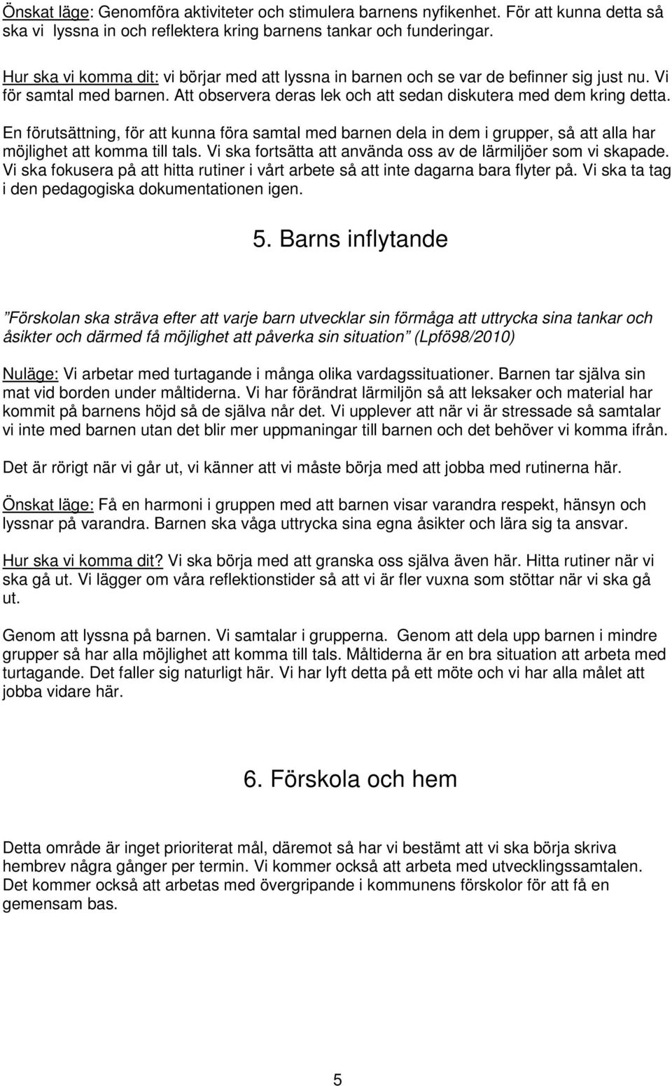 En förutsättning, för att kunna föra samtal med barnen dela in dem i grupper, så att alla har möjlighet att komma till tals. Vi ska fortsätta att använda oss av de lärmiljöer som vi skapade.