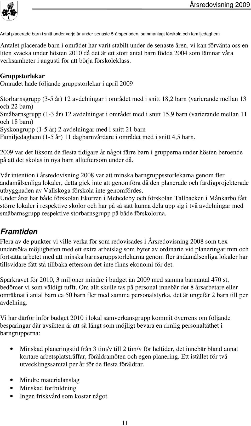 Gruppstorlekar Området hade följande gruppstorlekar i april 2009 Storbarnsgrupp (3-5 år) 12 avdelningar i området med i snitt 18,2 barn (varierande mellan 13 och 22 barn) Småbarnsgrupp (1-3 år) 12