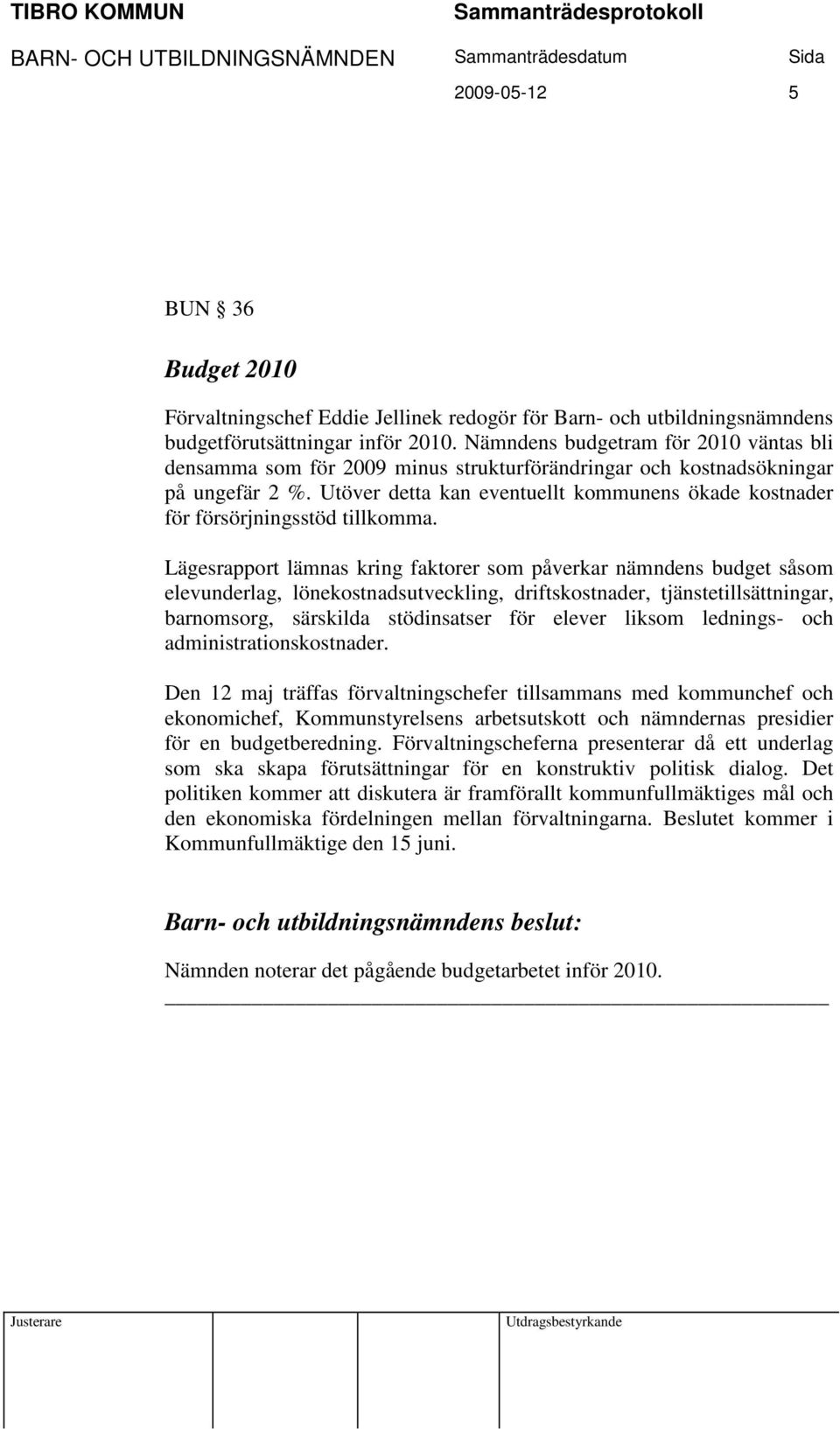 Utöver detta kan eventuellt kommunens ökade kostnader för försörjningsstöd tillkomma.