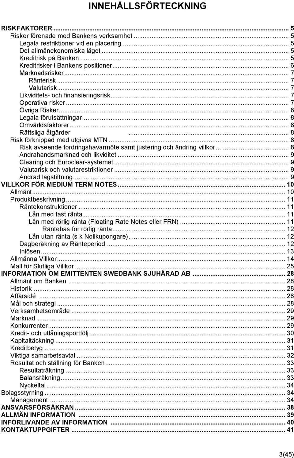 .. 8 Omvärldsfaktorer... 8 Rättsliga åtgärder... 8 Risk förknippad med utgivna MTN... 8 Risk avseende fordringshavarmöte samt justering och ändring villkor... 8 Andrahandsmarknad och likviditet.