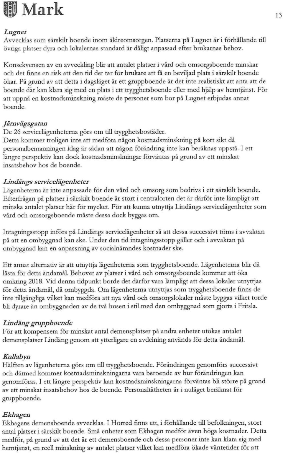 På grund av att detta i dagsläget är ett gruppboende är det inte realistiskt att anta att de boende där kan klara sig med en plats i ett trygghetsboende eller med hjälp av hemtjänst.