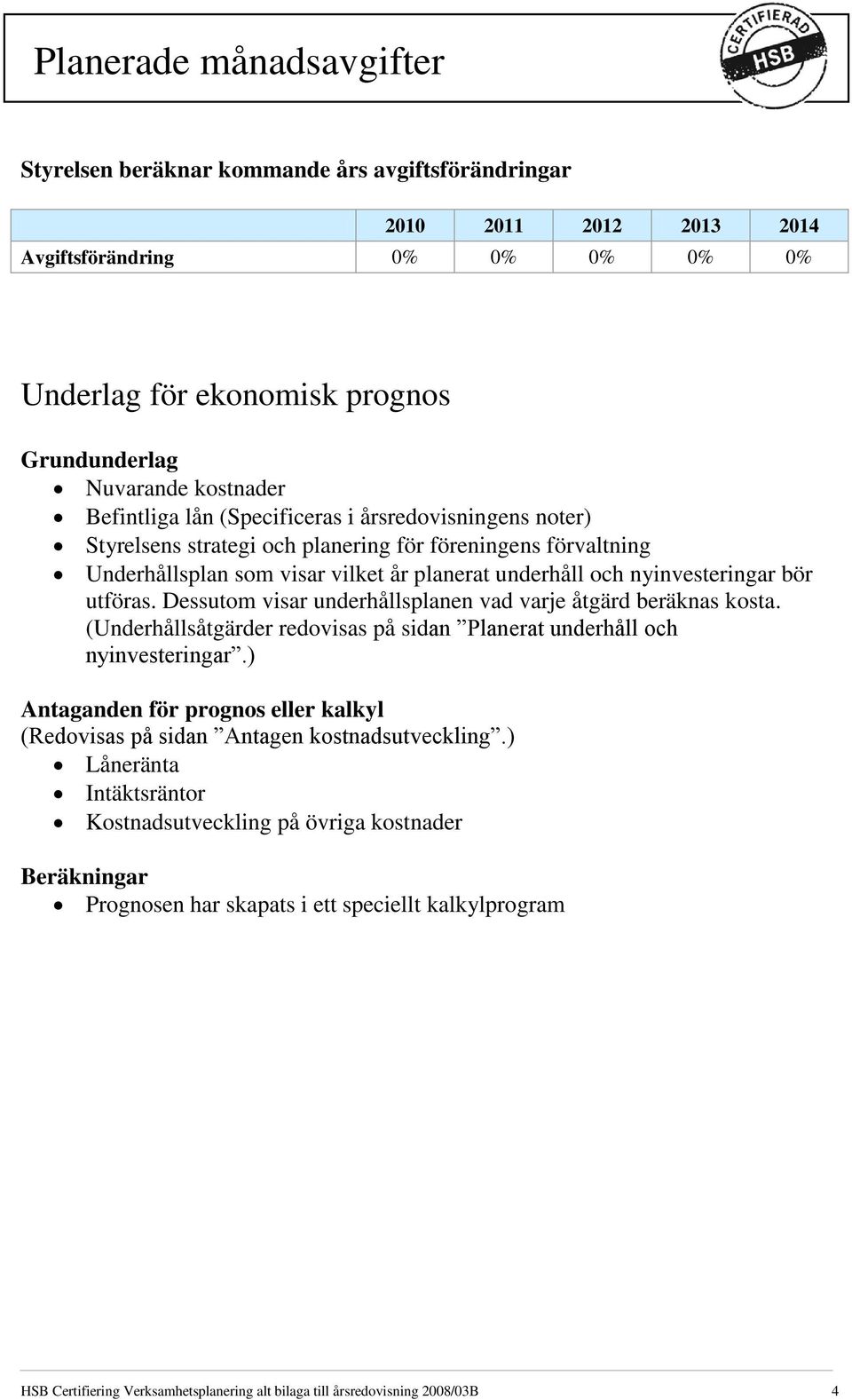 utföras. Dessutom visar underhållsplanen vad varje åtgärd beräknas kosta. (Underhållsåtgärder redovisas på sidan Planerat underhåll och nyinvesteringar.