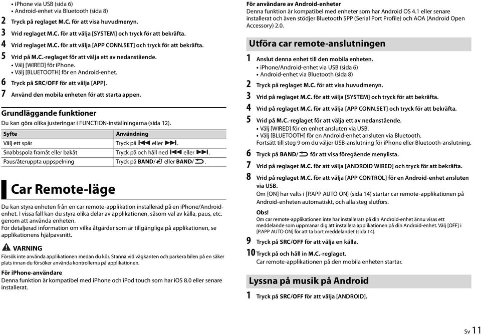6 Tryck på SRC/OFF för att välja [APP]. 7 Använd den mobila enheten för att starta appen. Grundläggande funktioner Du kan göra olika justeringar i FUNCTION-inställningarna (sida 12).