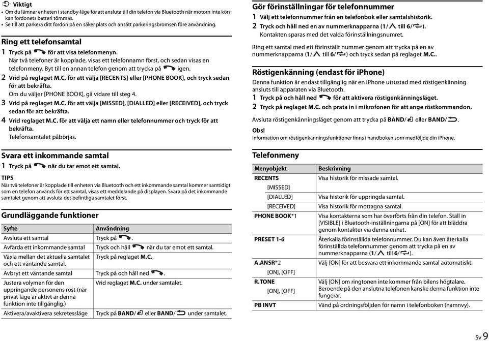 När två telefoner är kopplade, visas ett telefonnamn först, och sedan visas en telefonmeny. Byt till en annan telefon genom att trycka på igen. 2 Vrid på reglaget M.C.