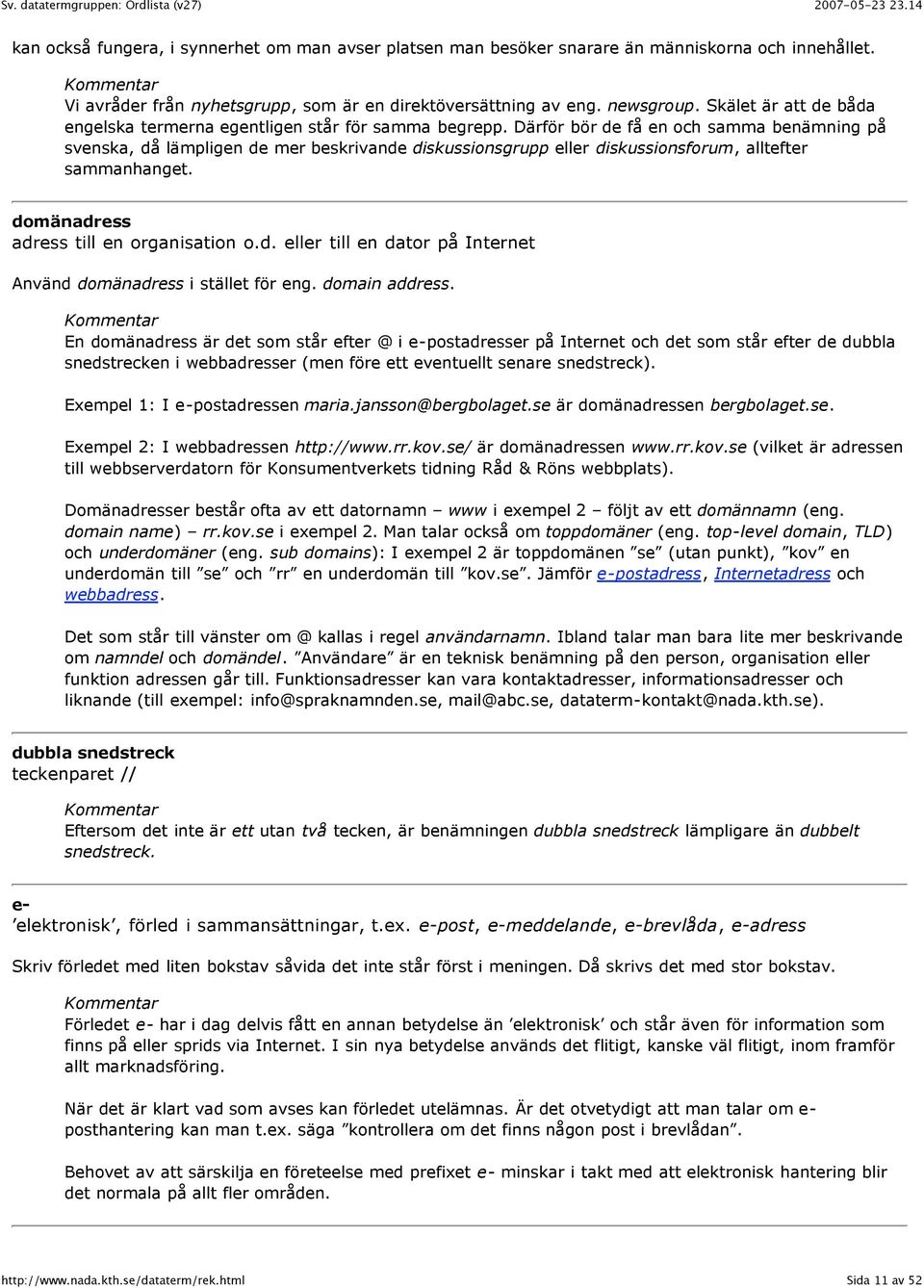 Därför bör de få en och samma benämning på svenska, då lämpligen de mer beskrivande diskussionsgrupp eller diskussionsforum, alltefter sammanhanget. domänadress adress till en organisation o.d. eller till en dator på Internet Använd domänadress i stället för eng.