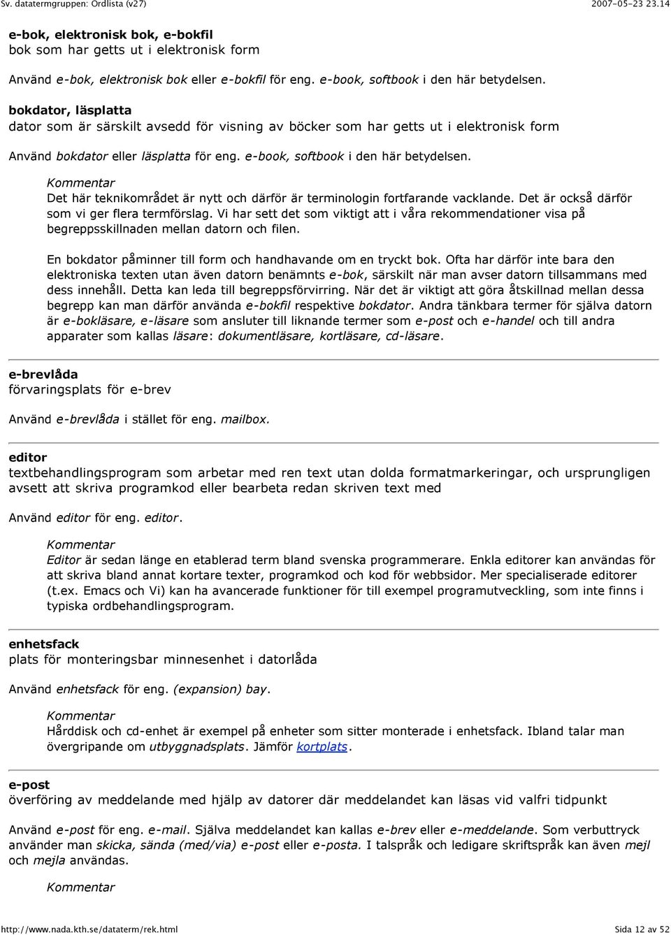 Det här teknikområdet är nytt och därför är terminologin fortfarande vacklande. Det är också därför som vi ger flera termförslag.