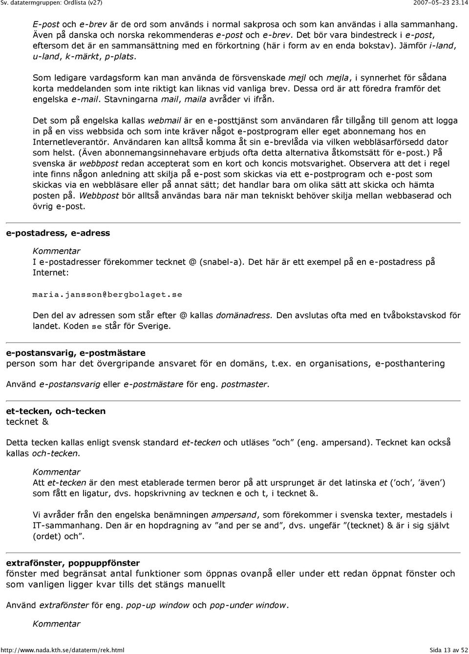 Som ledigare vardagsform kan man använda de försvenskade mejl och mejla, i synnerhet för sådana korta meddelanden som inte riktigt kan liknas vid vanliga brev.