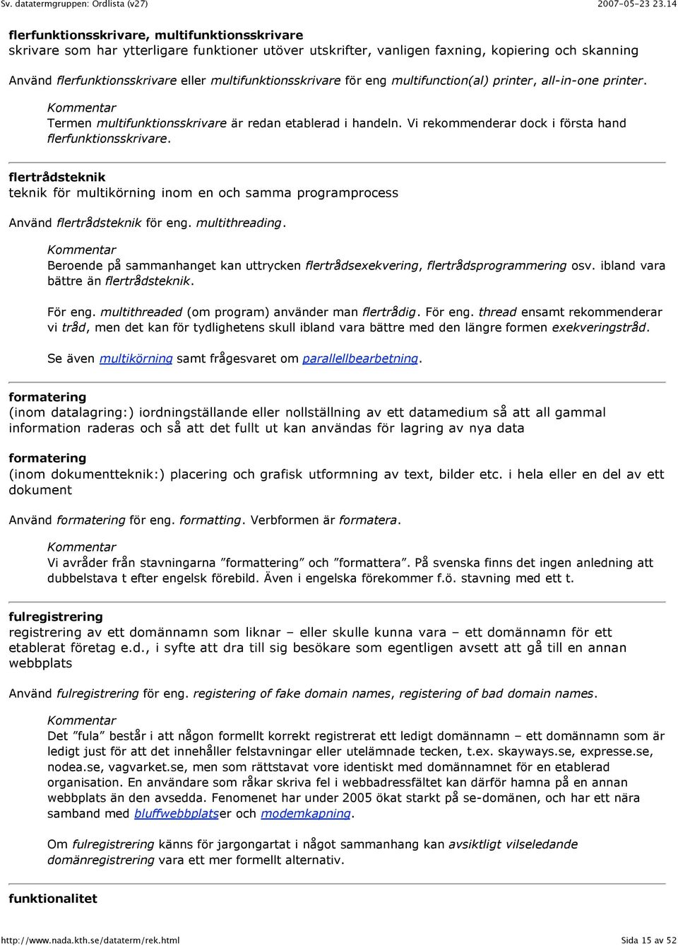 flertrådsteknik teknik för multikörning inom en och samma programprocess Använd flertrådsteknik för eng. multithreading.