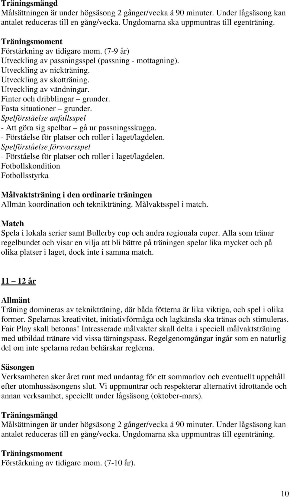 Finter och dribblingar grunder. Fasta situationer grunder. Spelförståelse anfallsspel - Att göra sig spelbar gå ur passningsskugga. - Förståelse för platser och roller i laget/lagdelen.