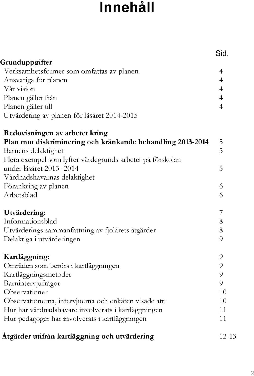 behandling 2013-2014 5 Barnens delaktighet 5 Flera exempel som lyfter värdegrunds arbetet på förskolan under läsåret 2013-2014 5 Vårdnadshavarnas delaktighet Förankring av planen 6 Arbetsblad 6