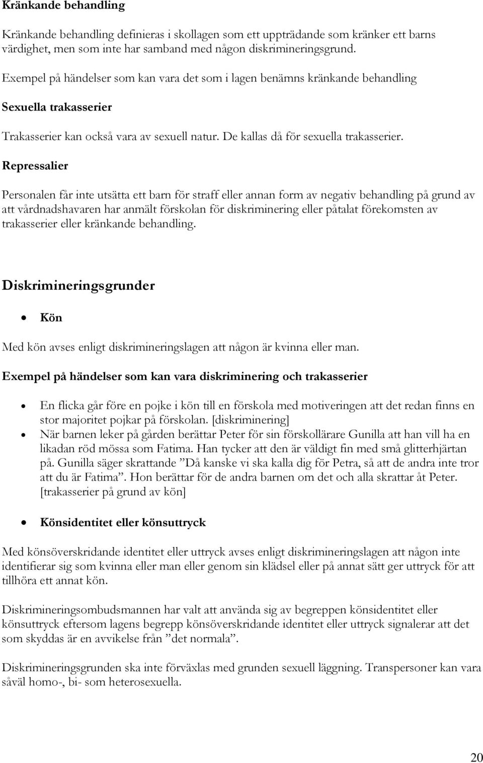 Repressalier Personalen får inte utsätta ett barn för straff eller annan form av negativ behandling på grund av att vårdnadshavaren har anmält förskolan för diskriminering eller påtalat förekomsten